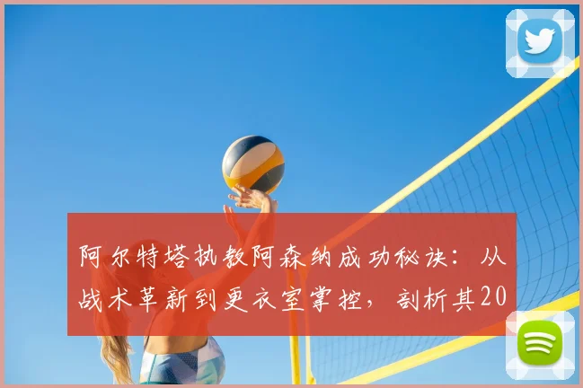 阿尔特塔执教阿森纳成功秘诀：从战术革新到更衣室掌控，剖析其2026年的建队与管理之道