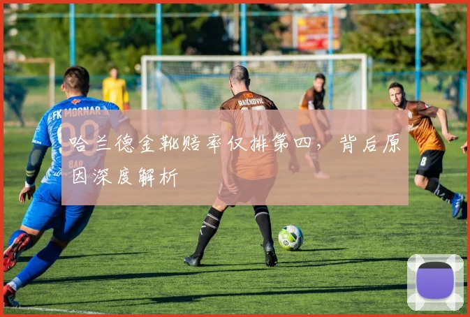 哈兰德金靴赔率仅排第四，背后原因深度解析