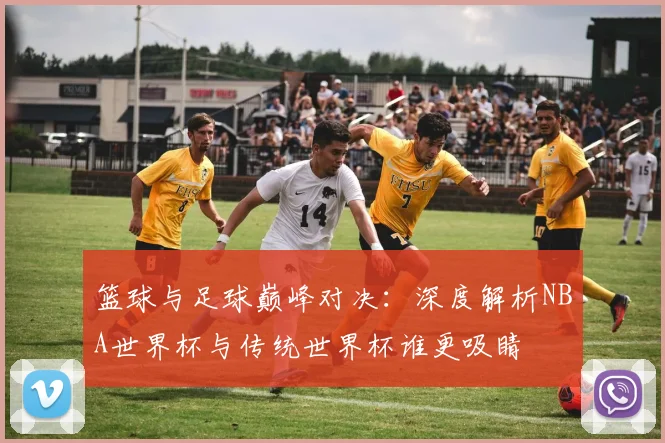 篮球与足球巅峰对决：深度解析NBA世界杯与传统世界杯谁更吸睛