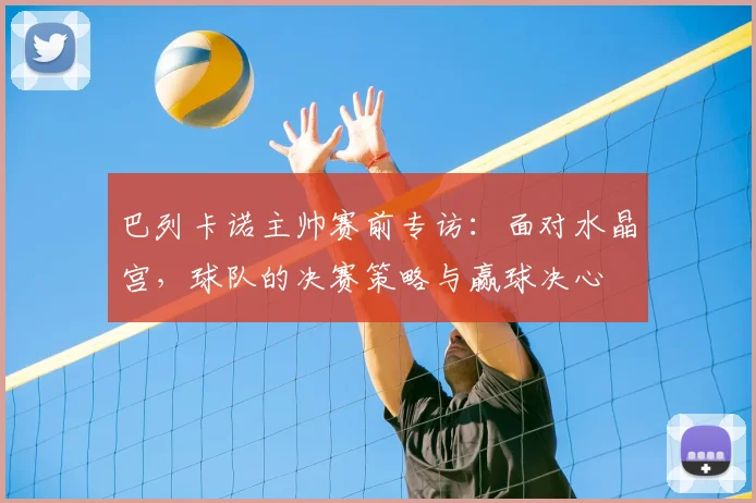 巴列卡诺主帅赛前专访：面对水晶宫，球队的决赛策略与赢球决心