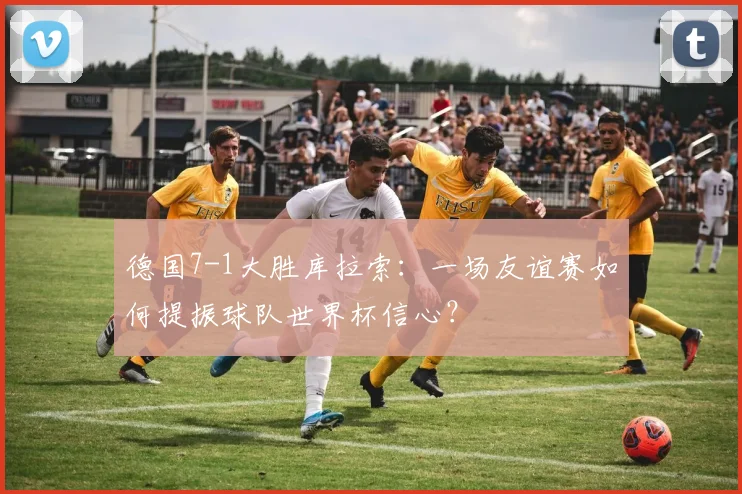 德国7-1大胜库拉索：一场友谊赛如何提振球队世界杯信心？