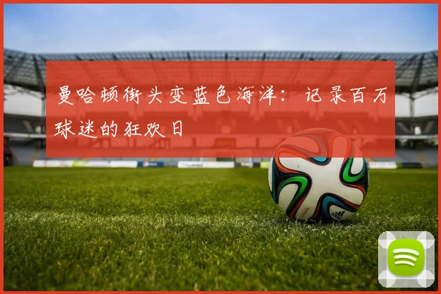 曼哈顿街头变蓝色海洋:记录百万球迷的狂欢日