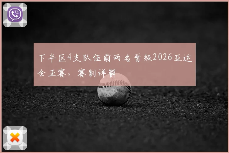 下半区4支队伍前两名晋级2026亚运会正赛，赛制详解