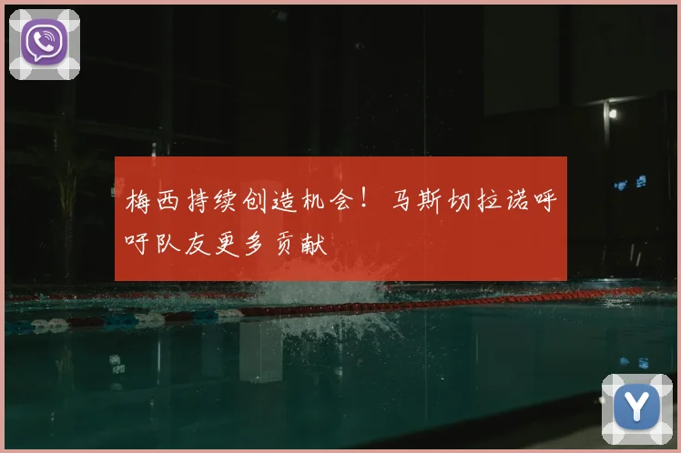 梅西持续创造机会！马斯切拉诺呼吁队友更多贡献