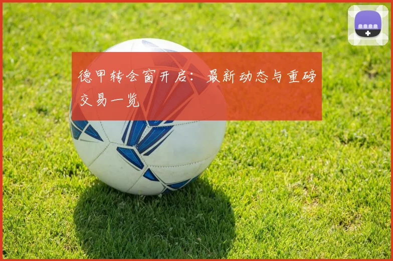 德甲转会窗开启:最新动态与重磅交易一览