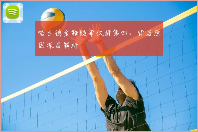 哈兰德金靴赔率仅排第四,背后原因深度解析