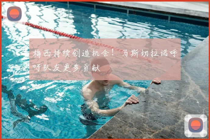 梅西持续创造机会!马斯切拉诺呼吁队友更多贡献