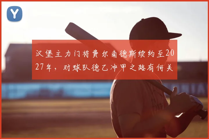 汉堡主力门将费尔南德斯续约至2027年,对球队德乙冲甲之路有何关键影响?